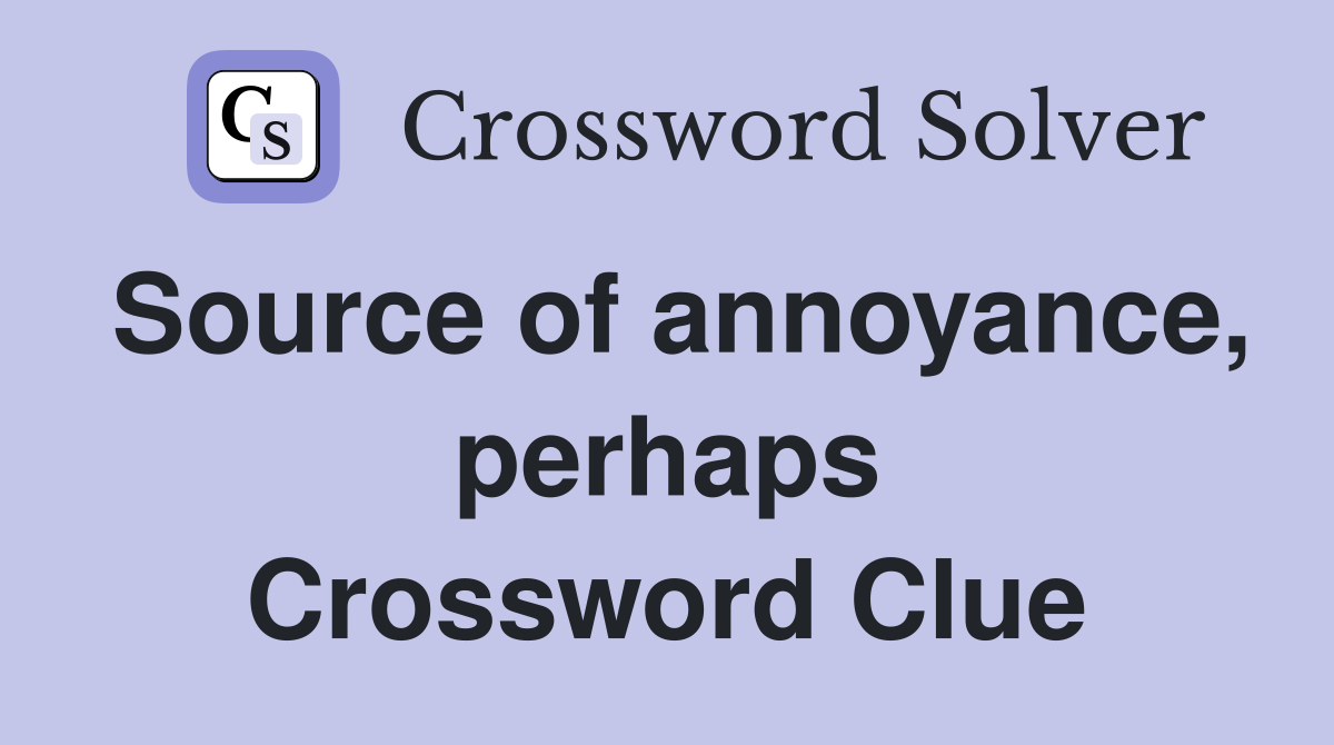 Source of annoyance, perhaps Crossword Clue