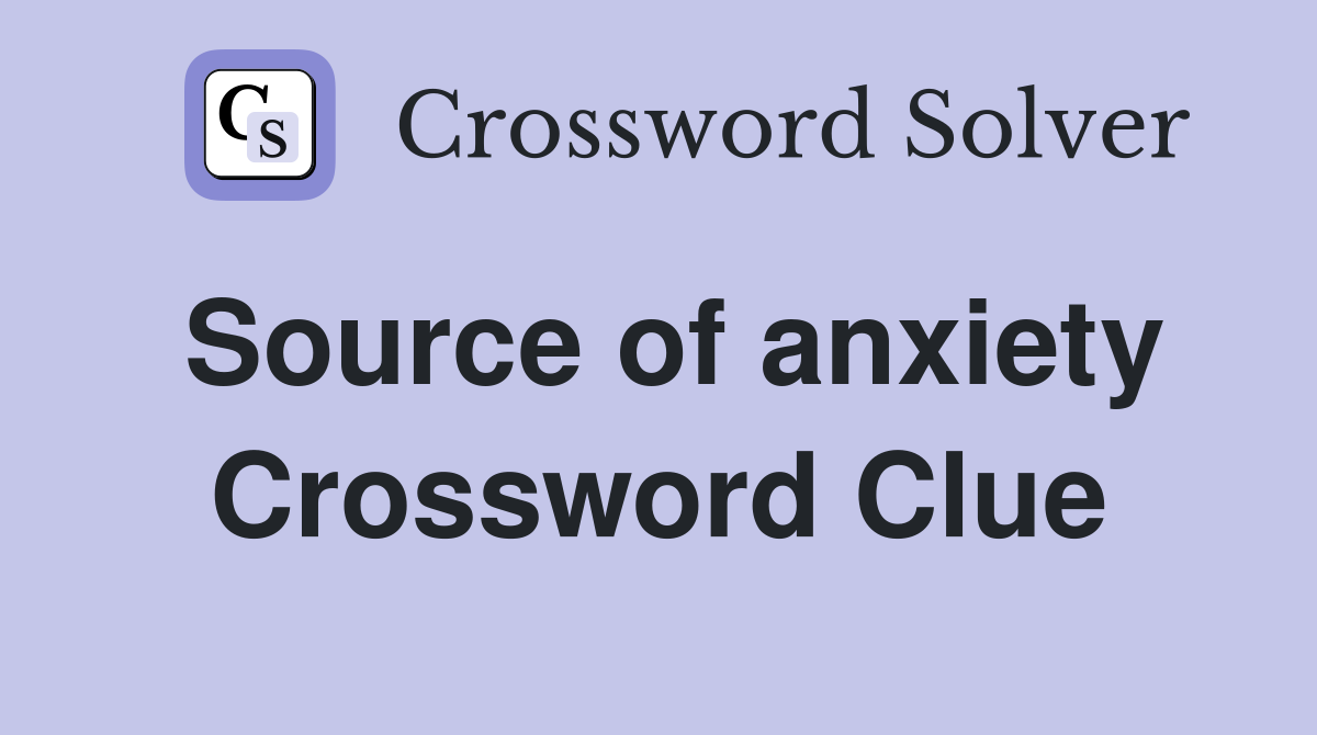 Source of anxiety Crossword Clue