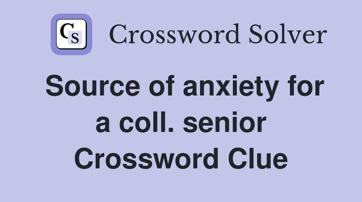 Source of anxiety for a coll. senior Crossword Clue