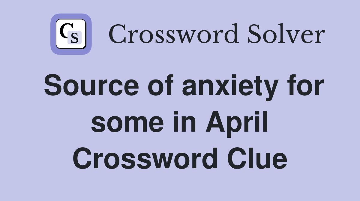 Source of anxiety for some in April Crossword Clue