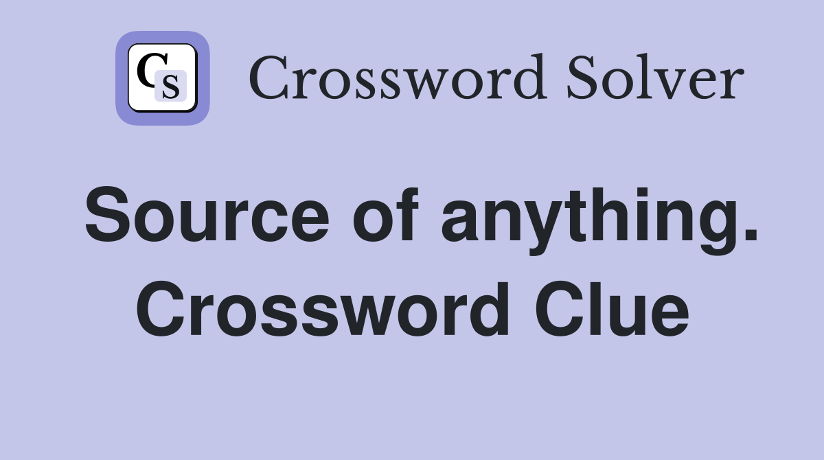 Source of anything. Crossword Clue