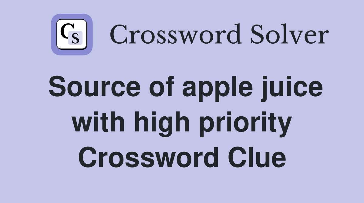 Source of apple juice with high priority Crossword Clue