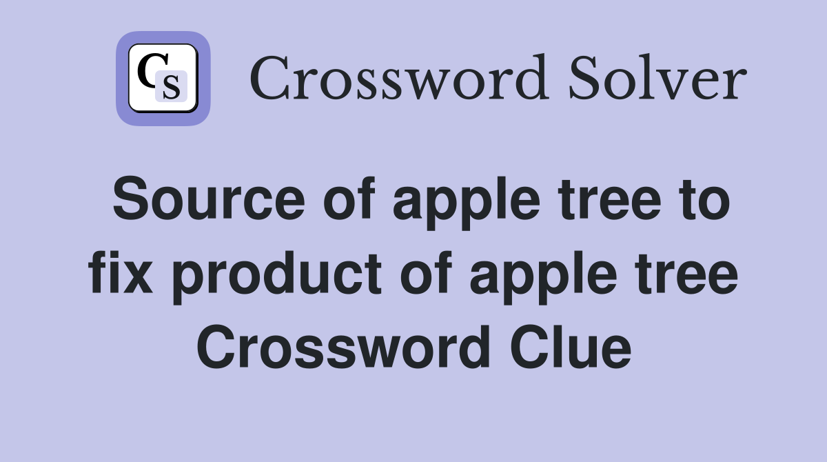 Source of apple tree to fix product of apple tree Crossword Clue