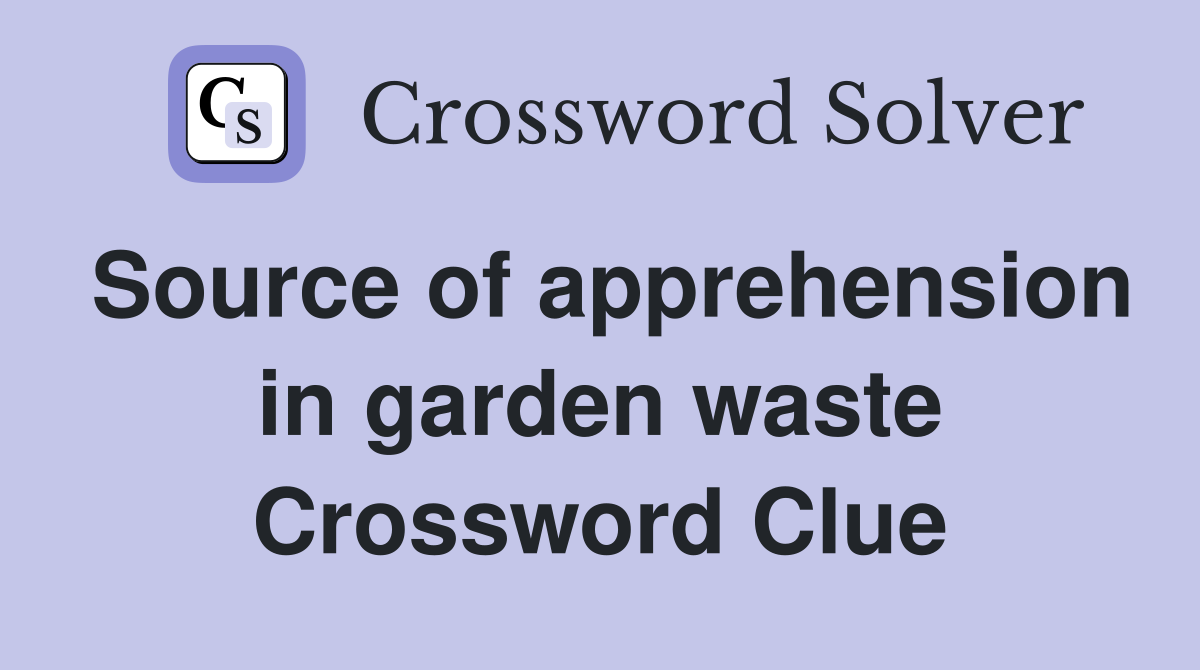 Source of apprehension in garden waste Crossword Clue