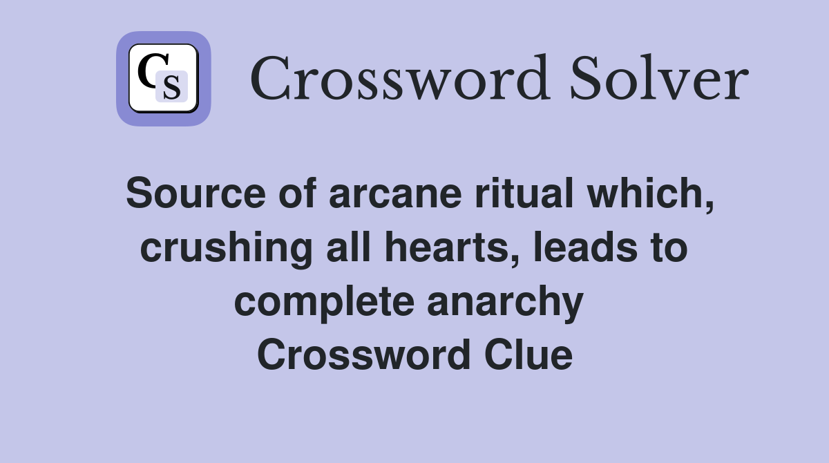 Source of arcane ritual which, crushing all hearts, leads to complete anarchy  Crossword Clue