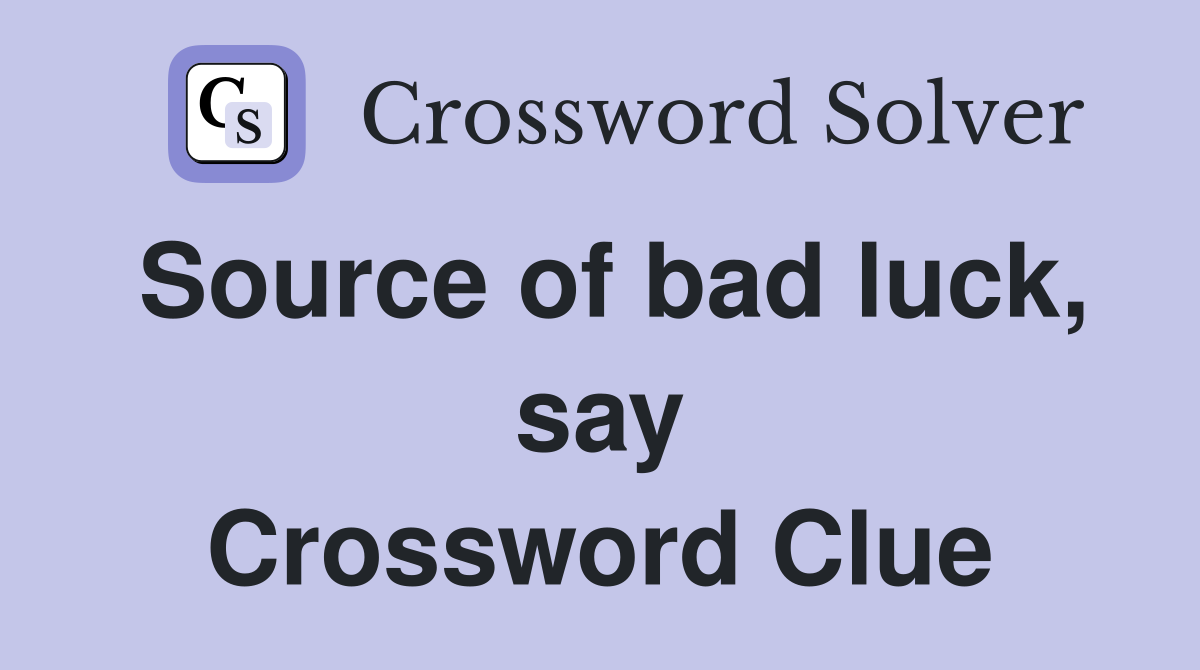 Source of bad luck, say Crossword Clue