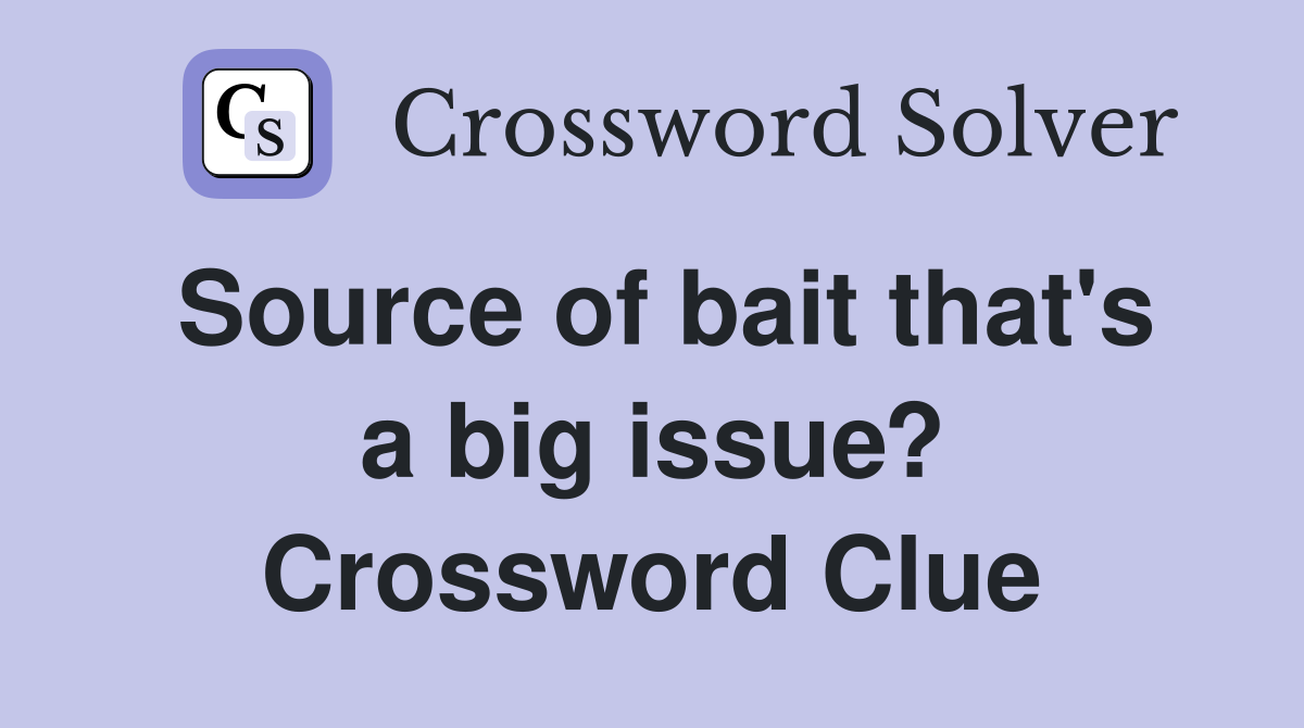 Source of bait that's a big issue? Crossword Clue