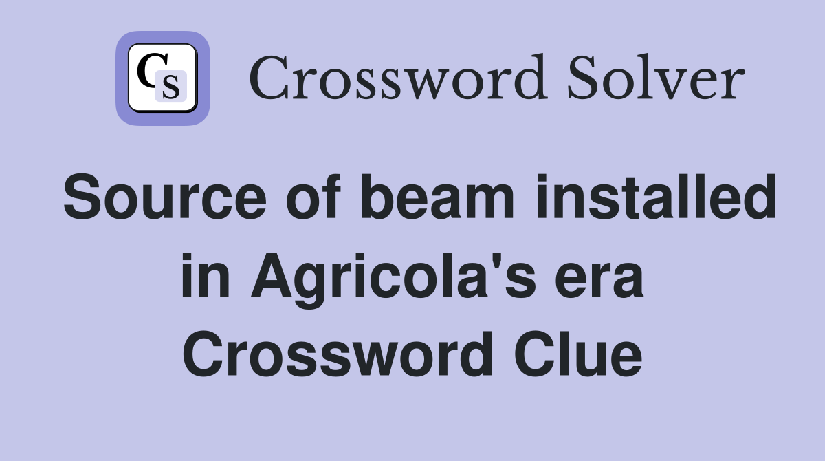 Source of beam installed in Agricola's era Crossword Clue