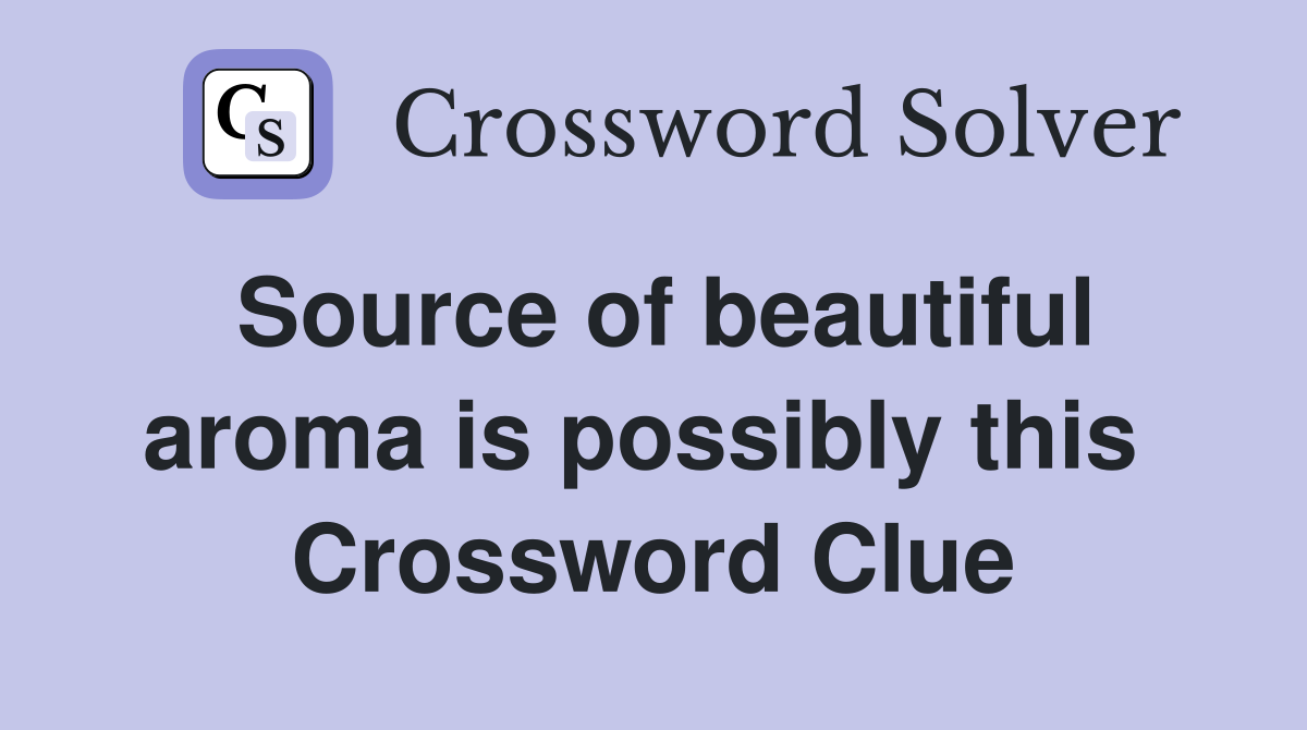 Source of beautiful aroma is possibly this  Crossword Clue