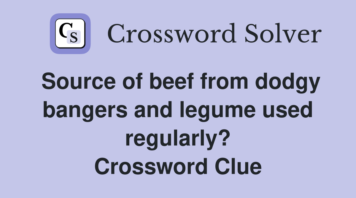 Source of beef from dodgy bangers and legume used regularly? Crossword Clue