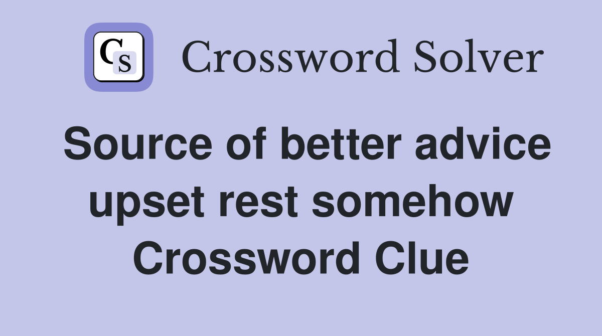 Source of better advice upset rest somehow Crossword Clue