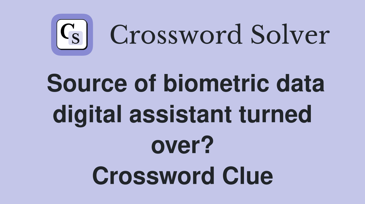 Source of biometric data digital assistant turned over? Crossword Clue