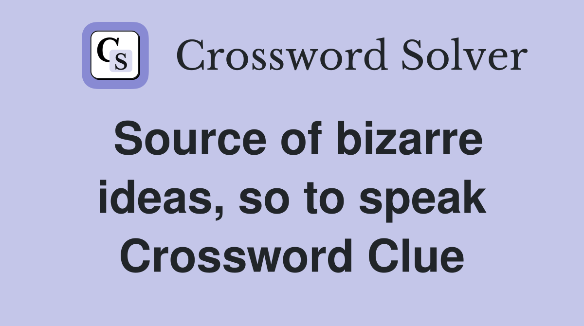 Source of bizarre ideas, so to speak Crossword Clue