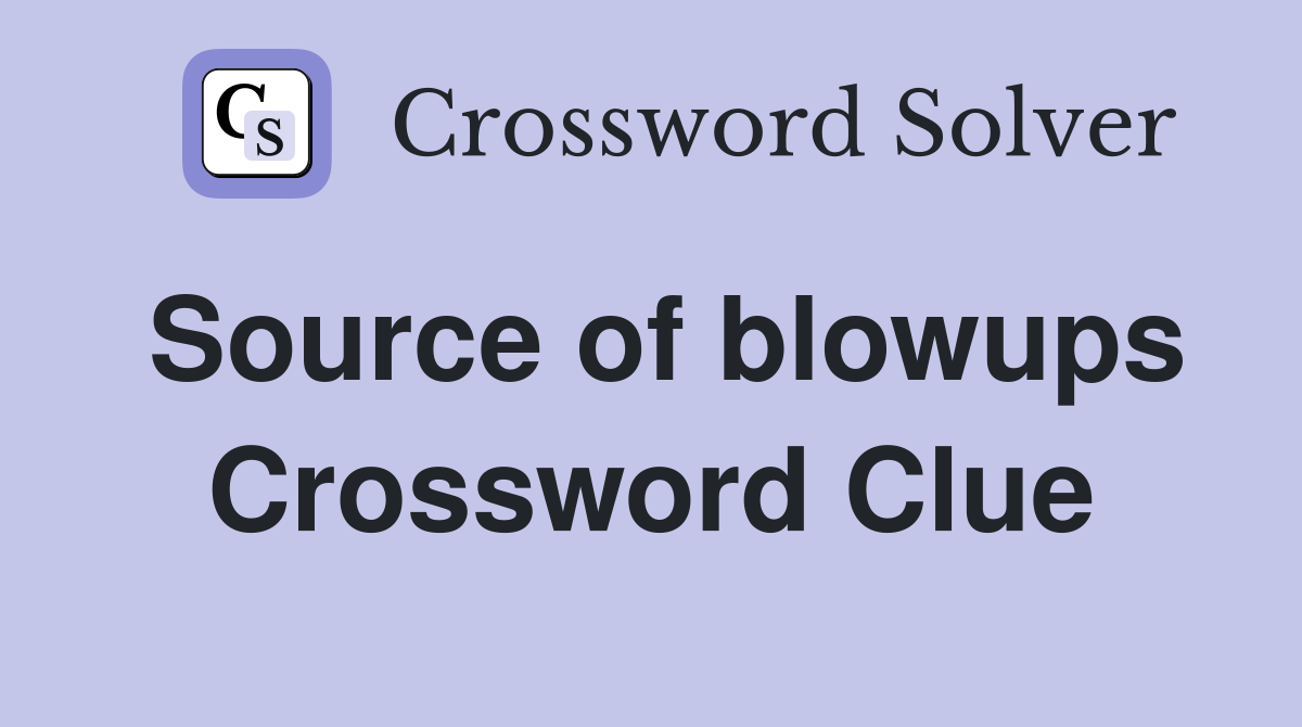 Source of blowups Crossword Clue