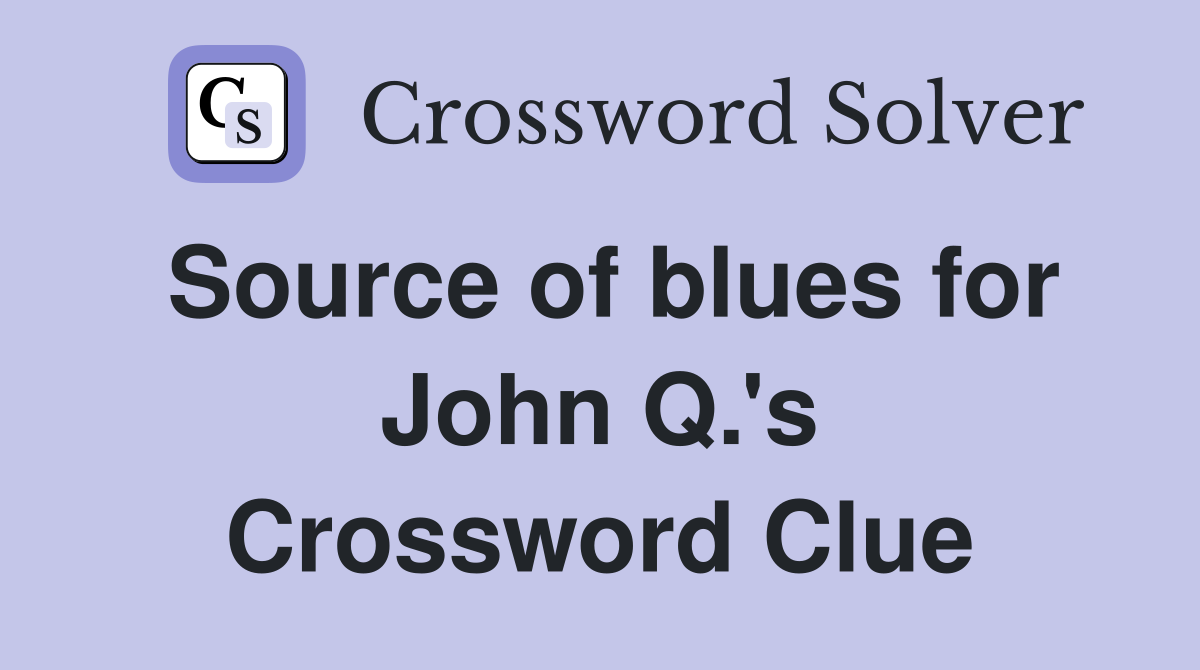 Source of blues for John Q.'s Crossword Clue