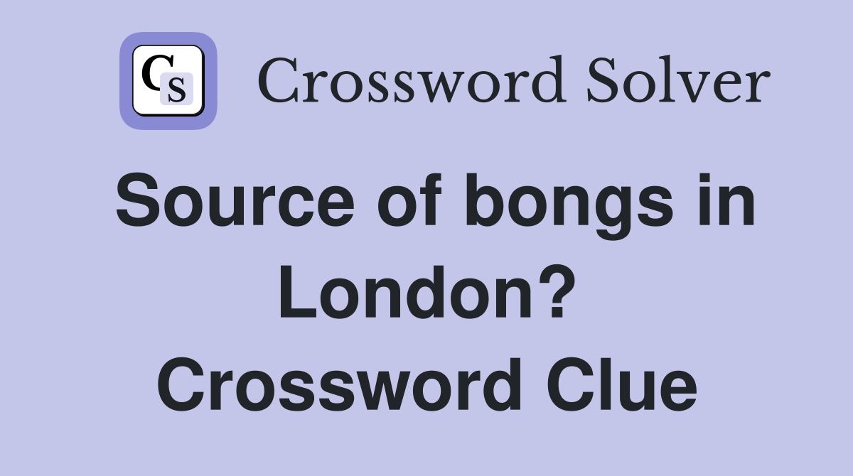 Source of bongs in London? Crossword Clue