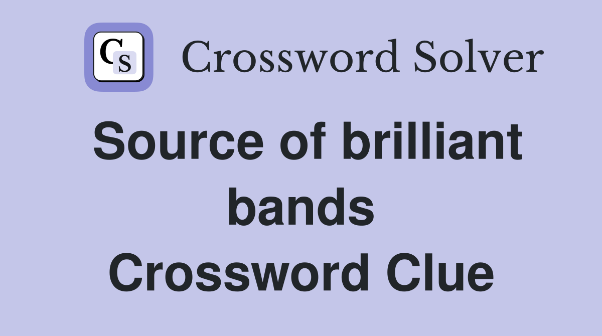 Source of brilliant bands Crossword Clue