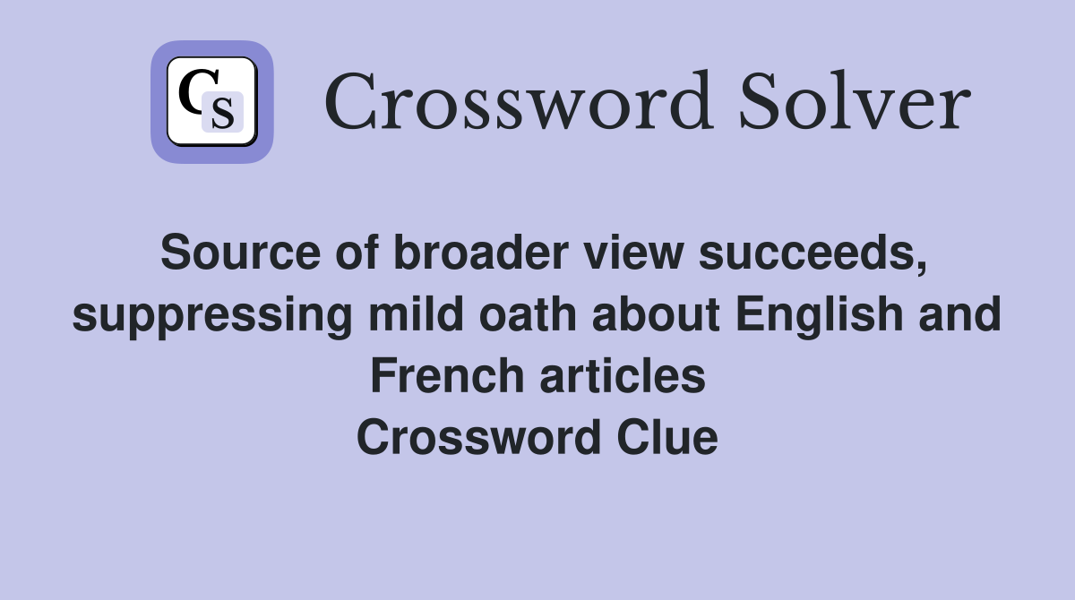 Source of broader view succeeds, suppressing mild oath about English and French articles Crossword Clue