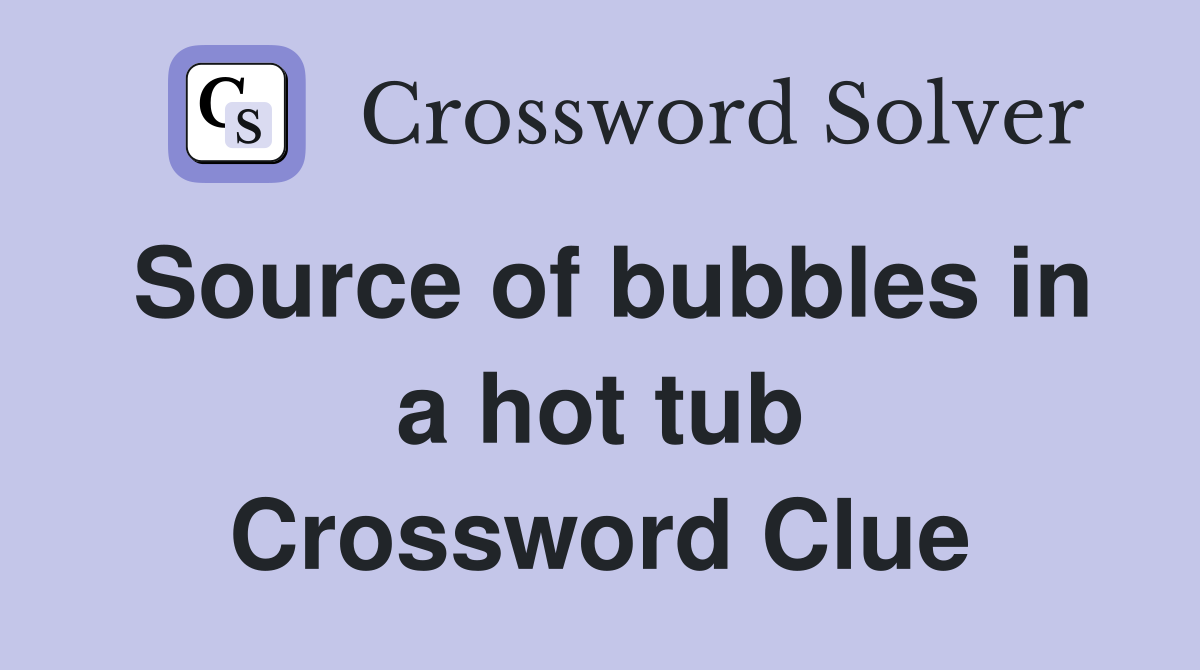 Source of bubbles in a hot tub Crossword Clue