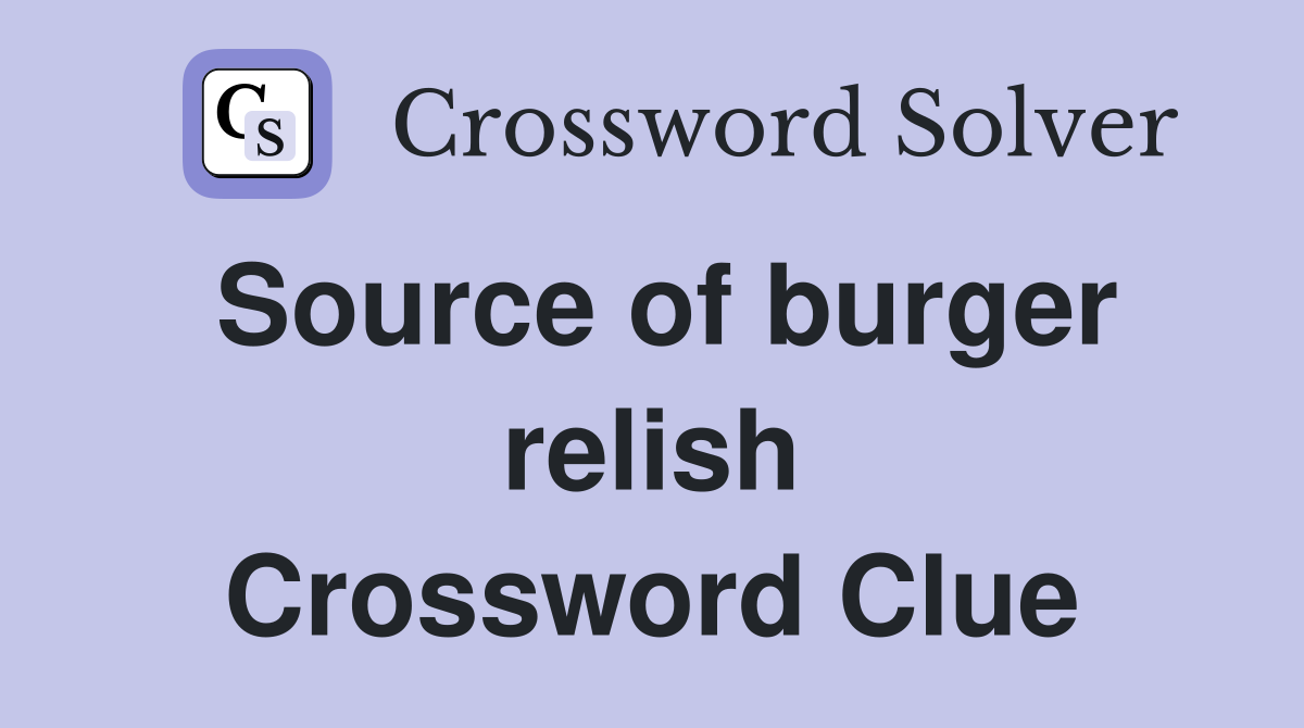 Source of burger relish Crossword Clue