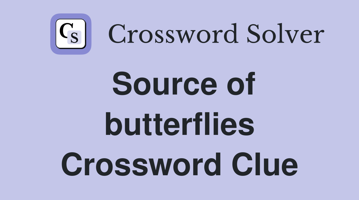 Source of butterflies Crossword Clue