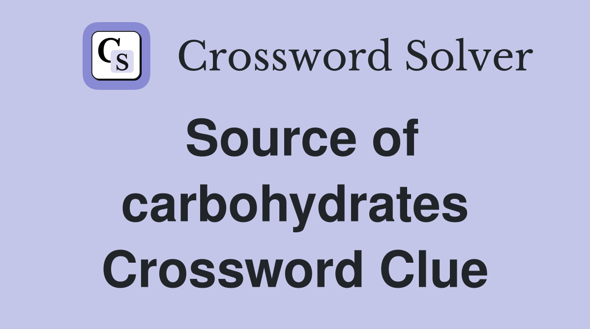 Source of carbohydrates Crossword Clue