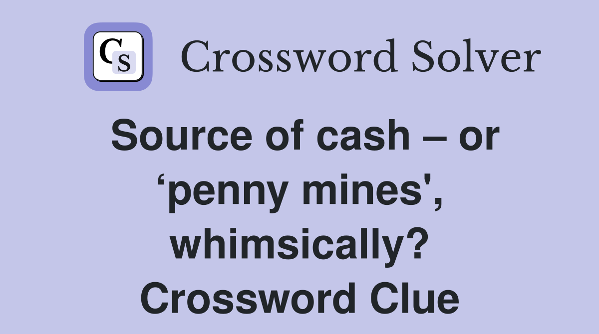Source of cash – or ‘penny mines', whimsically? Crossword Clue