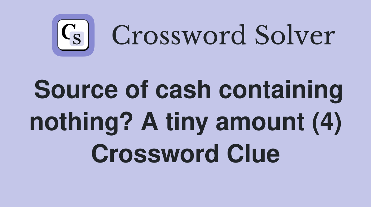 Source of cash containing nothing? A tiny amount (4) Crossword Clue