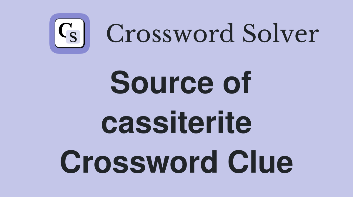 Source of cassiterite Crossword Clue