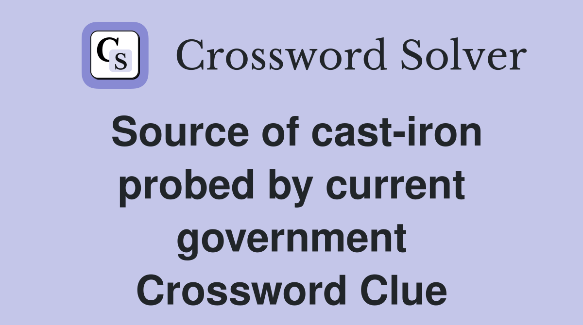 Source of cast-iron probed by current government Crossword Clue