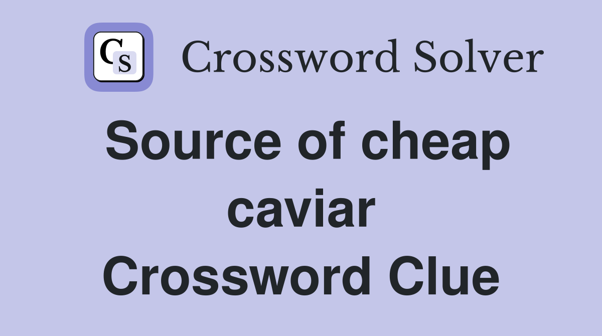 Source of cheap caviar Crossword Clue