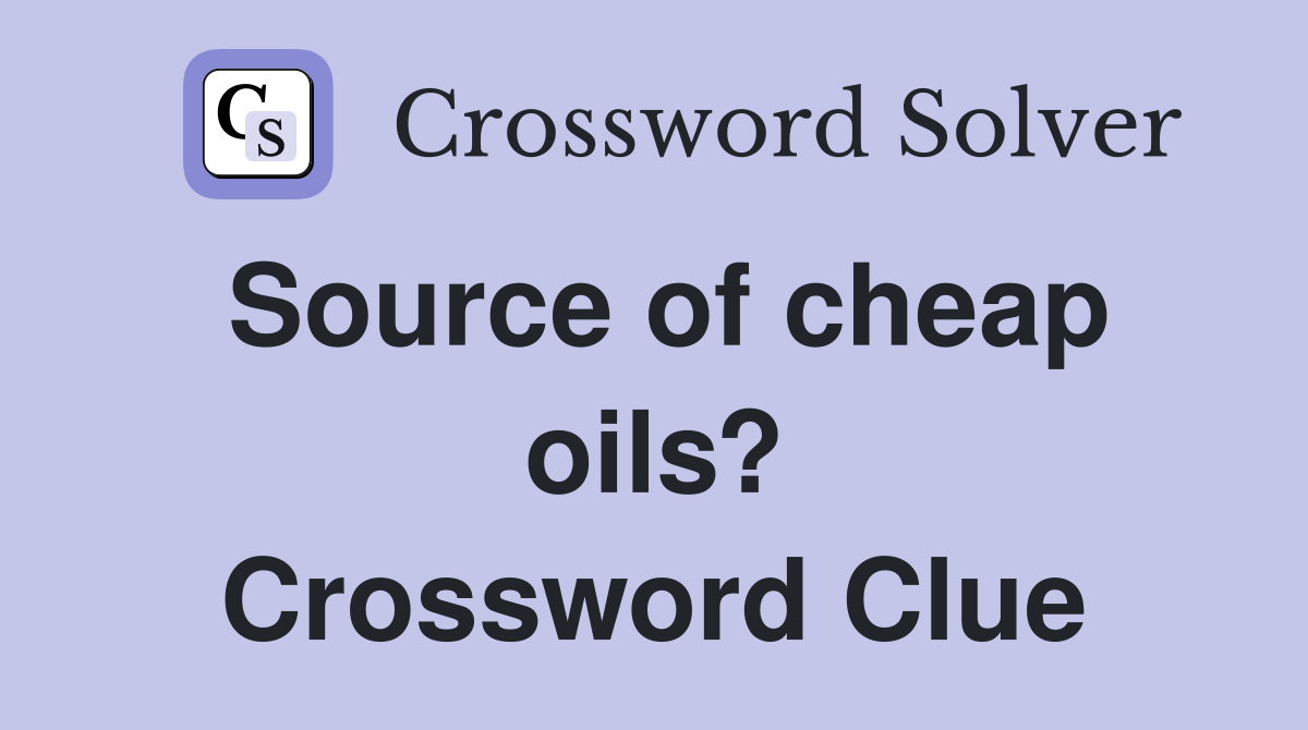 Source of cheap oils? Crossword Clue