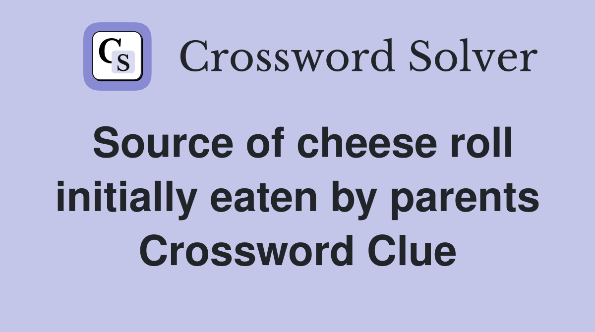 Source of cheese roll initially eaten by parents Crossword Clue