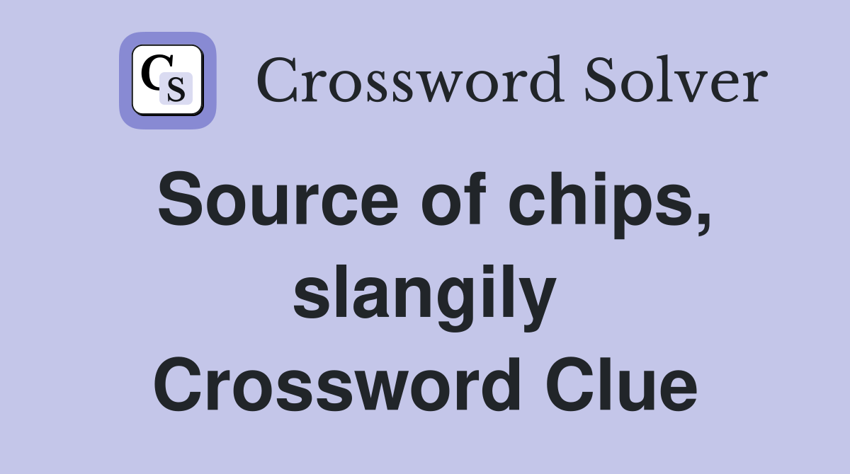 Source of chips, slangily Crossword Clue