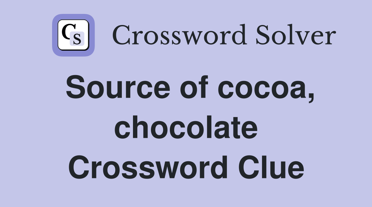 Source of cocoa, chocolate Crossword Clue
