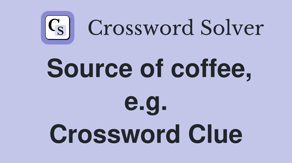 Source of coffee, e.g. Crossword Clue