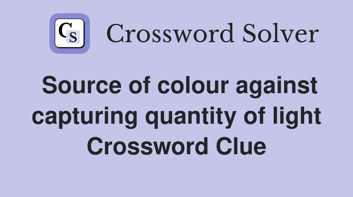 Source of colour against capturing quantity of light Crossword Clue