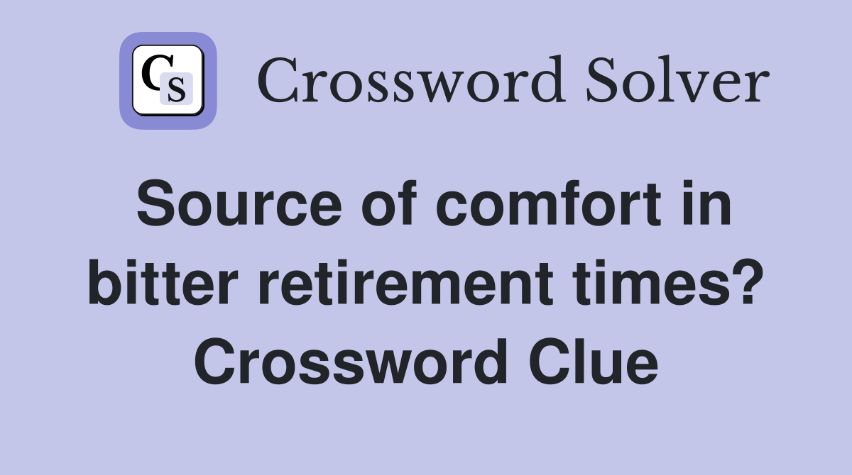 Source of comfort in bitter retirement times? Crossword Clue