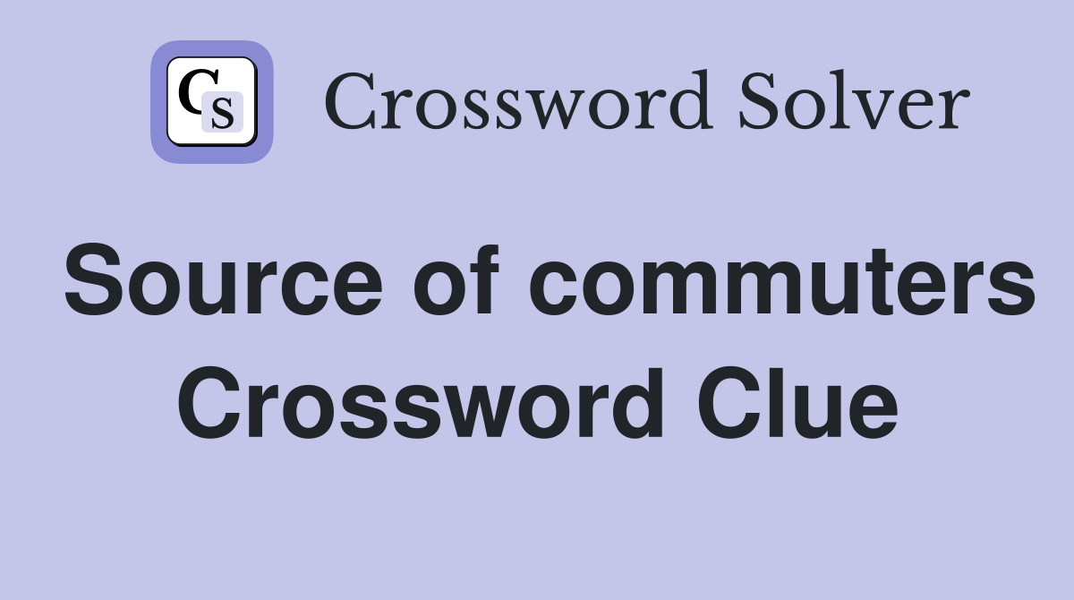 Source of commuters Crossword Clue