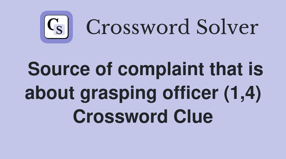 Source of complaint that is about grasping officer (1,4) Crossword Clue