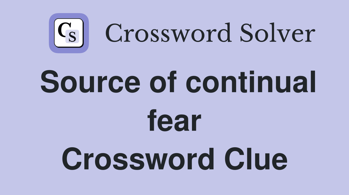Source of continual fear Crossword Clue