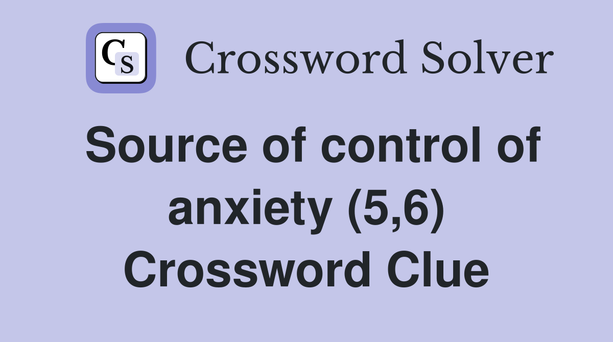 Source of control of anxiety (5,6) Crossword Clue