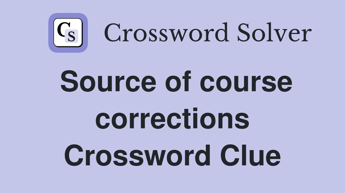 Source of course corrections Crossword Clue