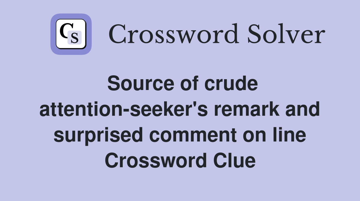 Source of crude attention-seeker's remark and surprised comment on line Crossword Clue