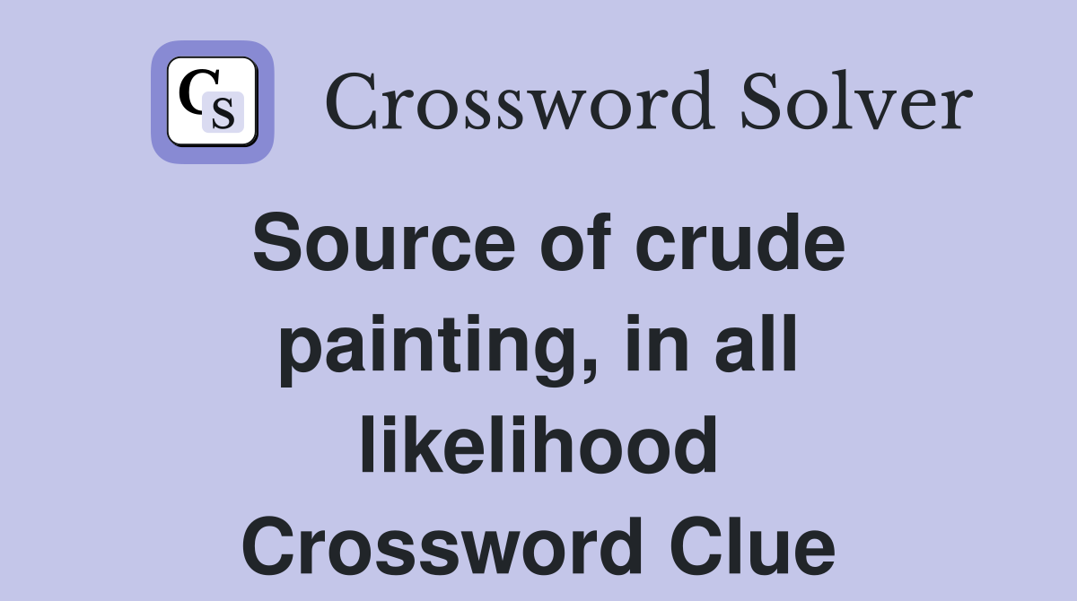 Source of crude painting, in all likelihood Crossword Clue