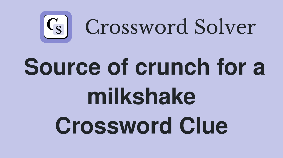 Source of crunch for a milkshake Crossword Clue