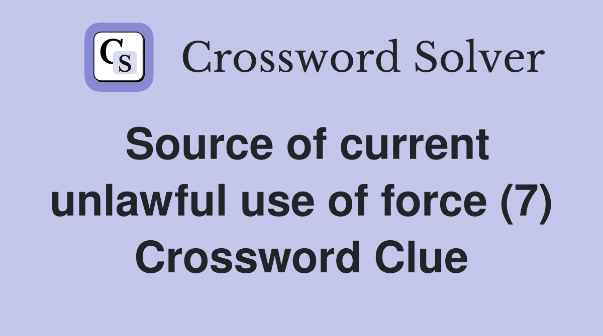 Source of current unlawful use of force (7) Crossword Clue