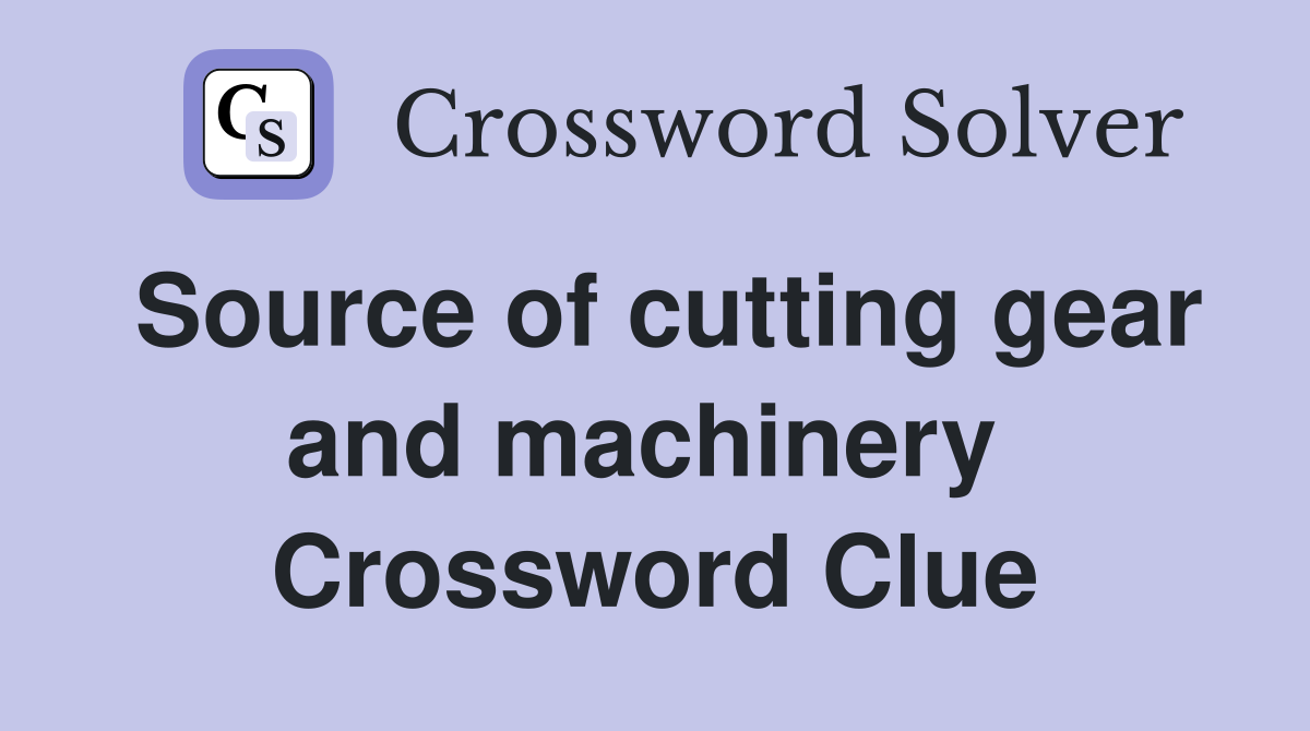 Source of cutting gear and machinery  Crossword Clue