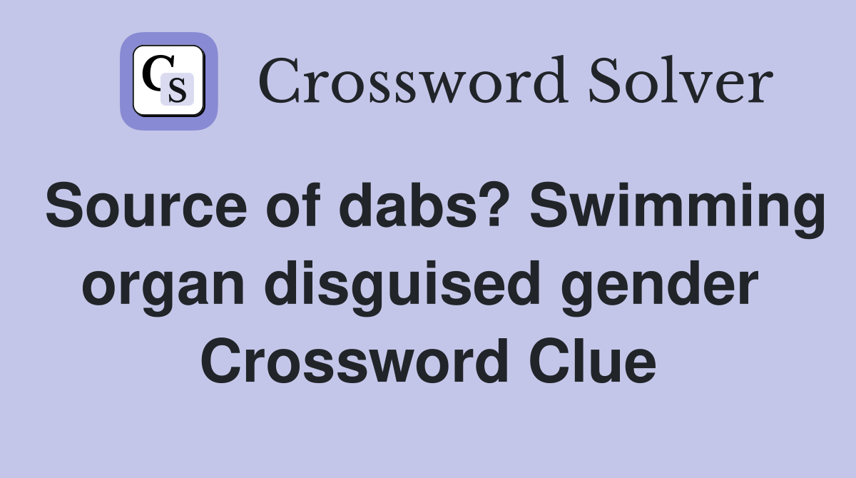 Source of dabs? Swimming organ disguised gender  Crossword Clue