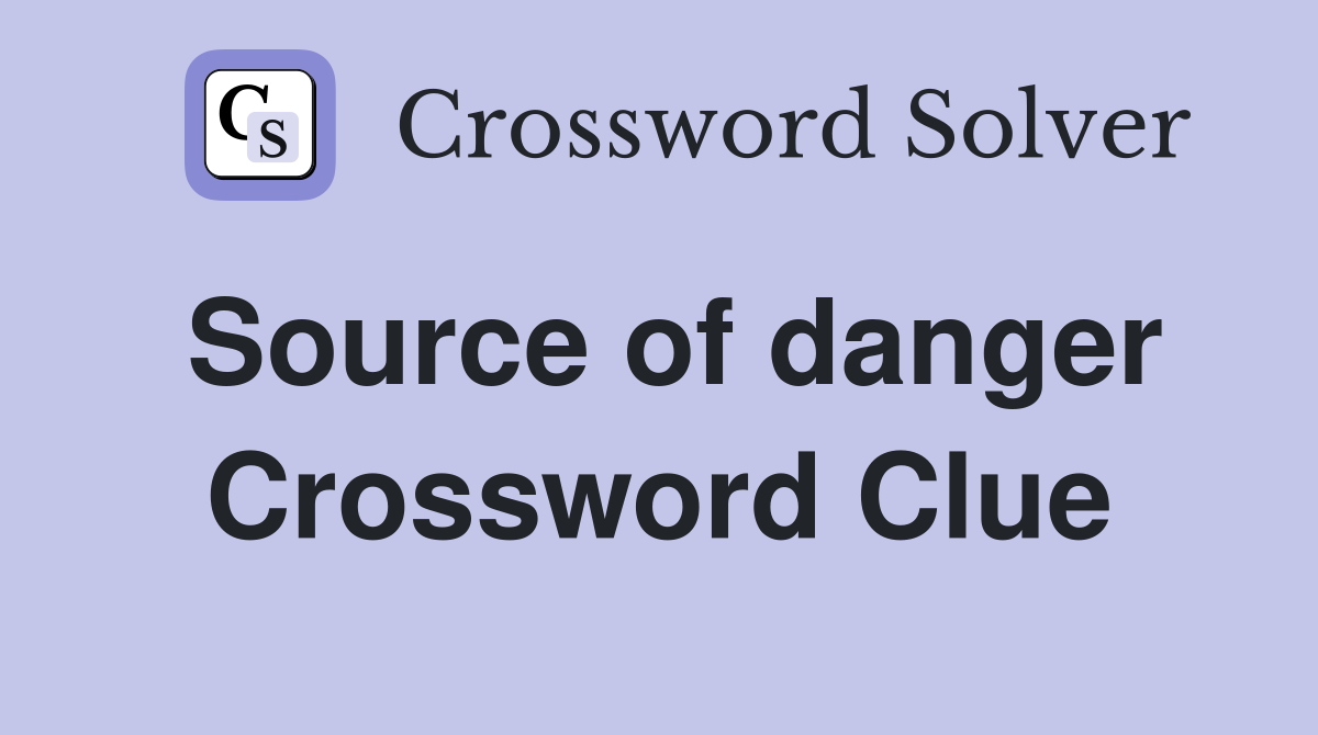 Source of danger Crossword Clue
